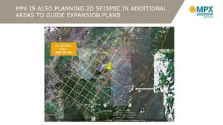 MPX IS ALSO PLANNING 2D SEISMIC IN ADDITIONAL AREAS TO GUIDE EXPANSION PLANS 2D SEISMIC  Total:  390.78 Km 