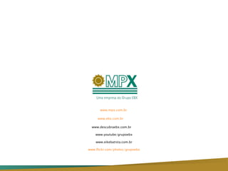 www.mpx.com.br  www.ebx.com.br     www.descubraebx.com.br  www.youtube/grupoebx www.eikebatista.com.br www.flickr.com/photos/grupoebx 