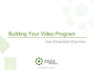 Building Your Video Program
mpx Essentials Overview

© 2013 thePlatform for Media, Inc

 