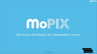 @MoPix

TM

Self service distribution for independent creators

Ryan Stoner
Ryan@getMoPix.com
Private & Conﬁdential
Private & Conﬁdential

917 617 6690

 