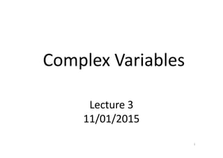 Complex Variables
Lecture 3
11/01/2015
1
 