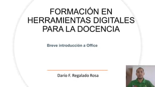 FORMACIÓN EN
HERRAMIENTAS DIGITALES
PARA LA DOCENCIA
Darío F. Regalado Rosa
Breve introducción a Office
 