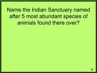 22
Name the Indian Sanctuary named
after 5 most abundant species of
animals found there over?
 