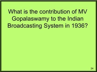 24
What is the contribution of MV
Gopalaswamy to the Indian
Broadcasting System in 1936?
 