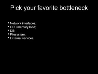 Pick your favorite bottleneck
• Network interfaces;
• CPU/memory load;
• DB;
• Filesystem;
• External services;
 