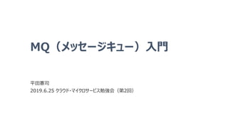 MQ（メッセージキュー）入門
平田憲司
2019.6.25 クラウド・マイクロサービス勉強会（第2回）
 