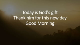 Today is God's gift
Thank him for this new day
Good Morning
