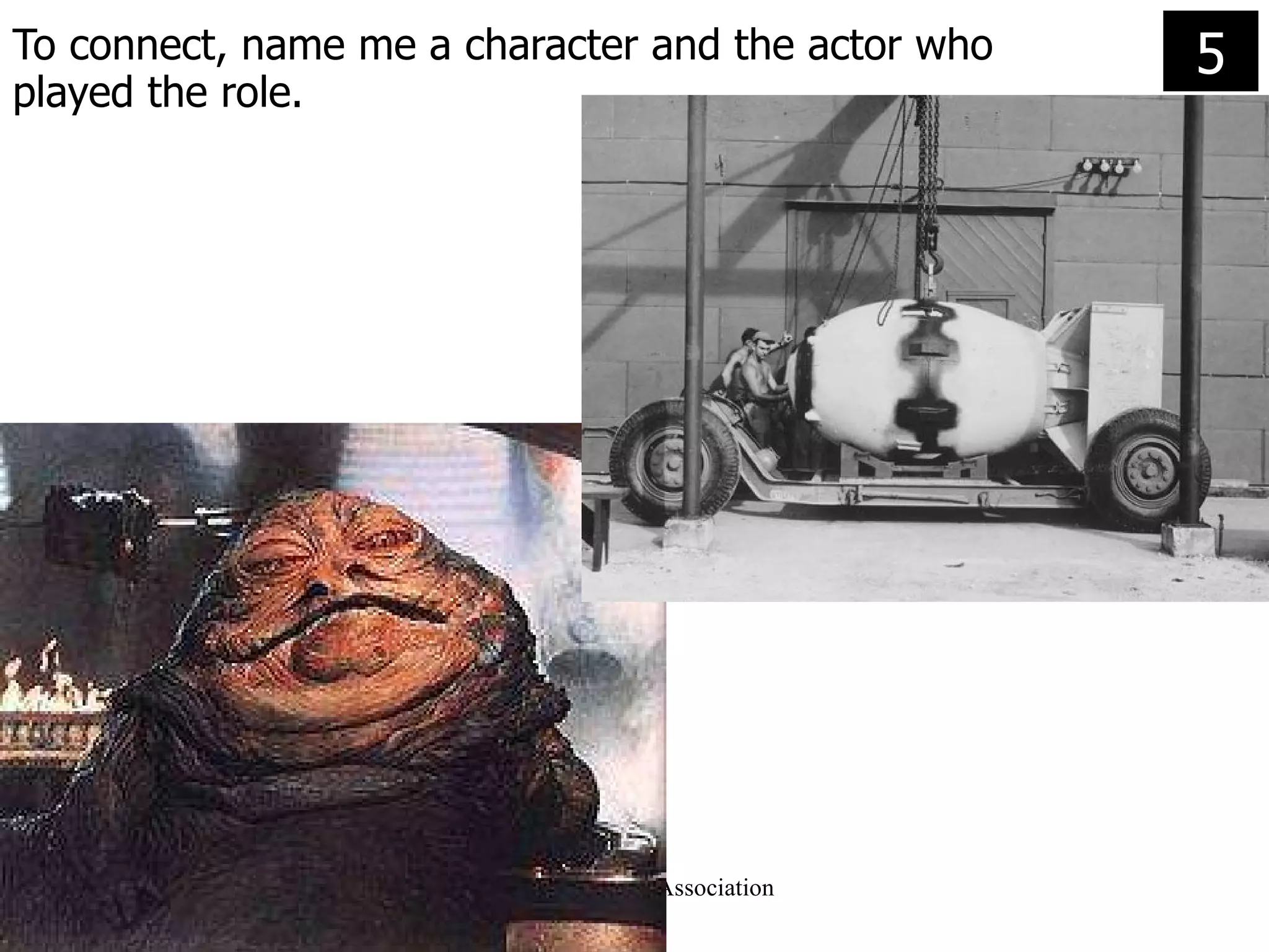 To connect, name me a character and the actor who played the role. 5 