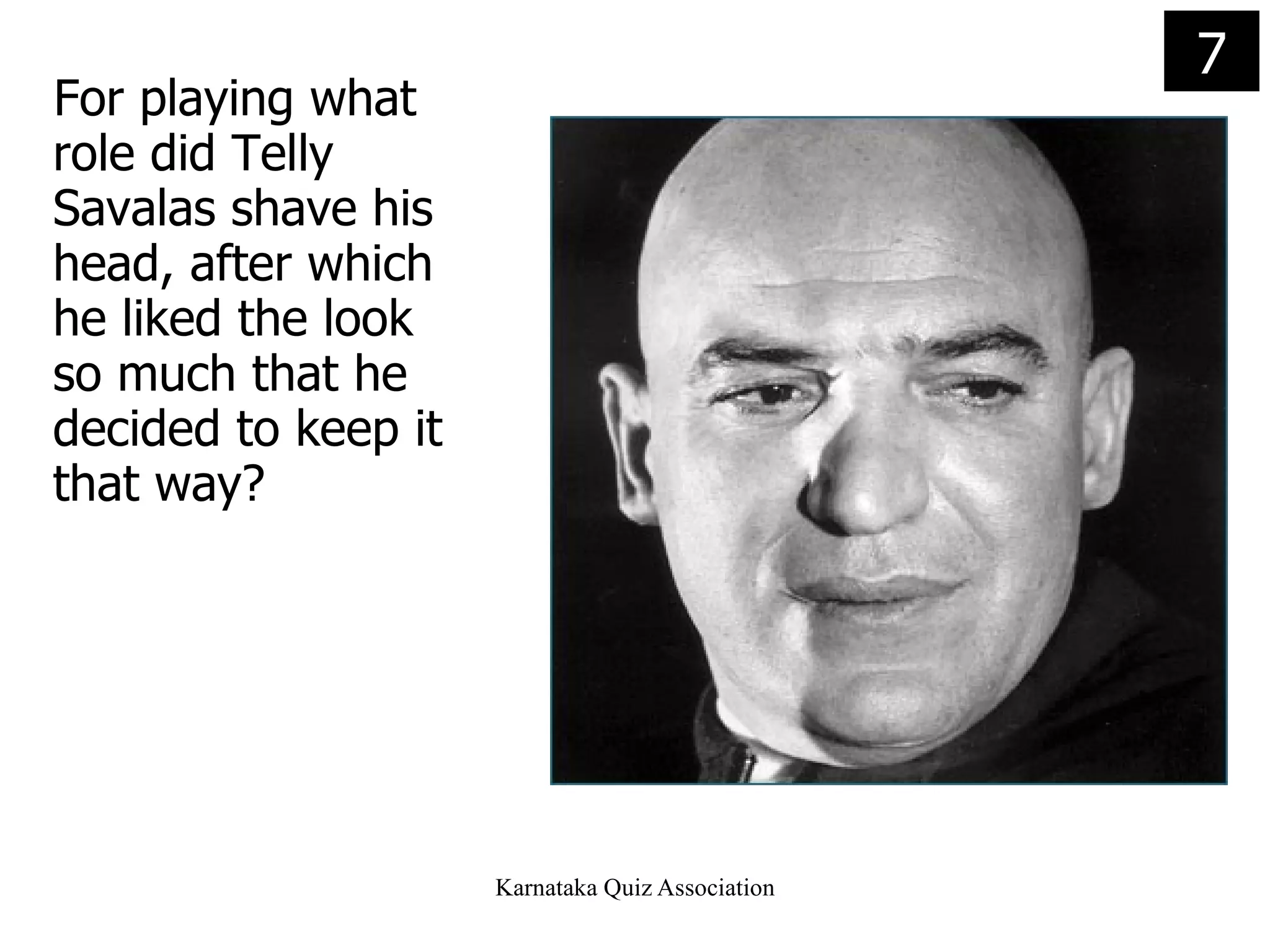 For playing what role did Telly Savalas shave his head, after which he liked the look so much that he decided to keep it that way? 7 