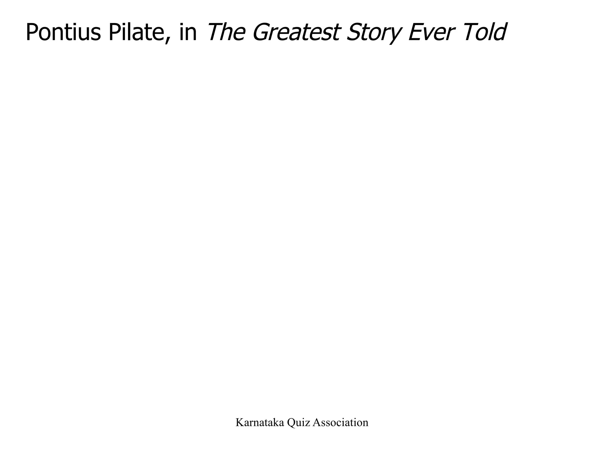 Pontius Pilate, in  The Greatest Story Ever Told 