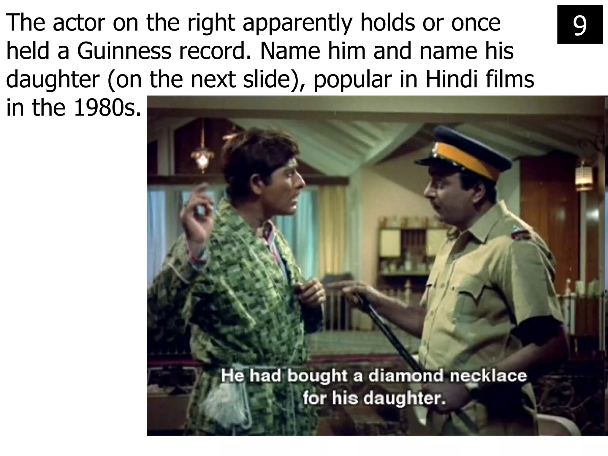 The actor on the right apparently holds or once held a Guinness record. Name him and name his daughter (on the next slide), popular in Hindi films in the 1980s. 9 