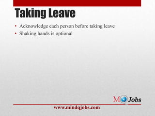 Taking Leave
• Acknowledge each person before taking leave
• Shaking hands is optional




                 www.mindqjobs.com
 