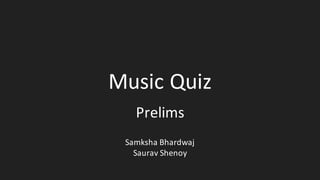 Music	Quiz
Prelims
Samksha	Bhardwaj
Saurav Shenoy
 