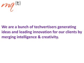 We are a bunch of techvertisers generating
ideas and leading innovation for our clients by
merging intelligence & creativity.
 
