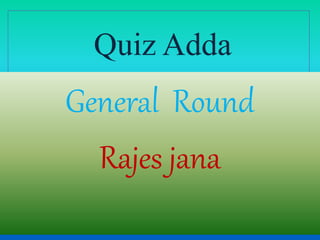 Quiz Adda
General Round
Rajes jana
 