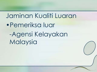 Jaminan Kualiti Luaran 
•Pemeriksa luar 
-Agensi Kelayakan 
Malaysia 
 