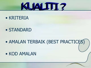 • KRITERIA 
• STANDARD 
• AMALAN TERBAIK (BEST PRACTICES) 
• KOD AMALAN 
 