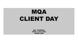 MQA
CLIENT DAY
DAY: THURSDAY
DATE: 7 JULY 2022
VENUE: MQA
 