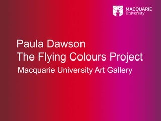Paula Dawson
The Flying Colours Project
Macquarie University Art Gallery
 