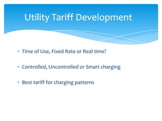 Utility Tariff Development


Time of Use, Fixed Rate or Real time?

Controlled, Uncontrolled or Smart charging

Best tariff for charging patterns
 