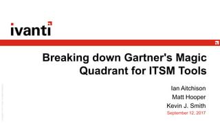 Breaking down Gartner's Magic
Quadrant for ITSM Tools
Ian Aitchison
Matt Hooper
Kevin J. Smith
September 12, 2017
 
