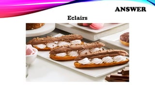 Eclairs
ANSWER
 