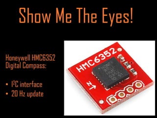 Show Me The Eyes!
Honeywell HMC6352
Digital Compass:

• I2C interface
• 20 Hz update
 
