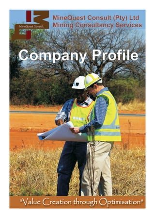 MineQuest Consult (Pty) Ltd
         Mining Consultancy Services




Company Profile




“Value Creation through Optimisation”
 