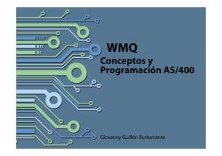 Copyright © 2014 Tata ConsultancyServices Limited
WMQ
Conceptos y
Programación AS/400
Giovanny Guillén Bustamante
 