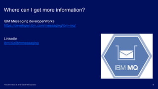 Where can I get more information?
36Think 2018 / March 20, 2018 / © 2018 IBM Corporation
IBM Messaging developerWorks
https://developer.ibm.com/messaging/ibm-mq/
LinkedIn
ibm.biz/ibmmessaging
 