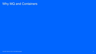 Think 2018 / March 20, 2018 / © 2018 IBM Corporation 9
Why MQ and Containers
 