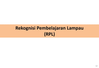 12
Rekognisi Pembelajaran Lampau
(RPL)
 