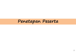 33
Penetapan Peserta
 