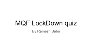 MQF LockDown quiz
By Ramesh Babu
 