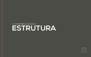 ESTRUTURA
E-COMMERCE AMAHLE
 
