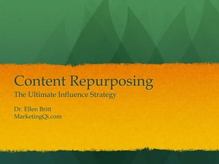 Content Repurposing
The Ultimate Influence Strategy
Dr. Ellen Britt
MarketingQi.com
 
