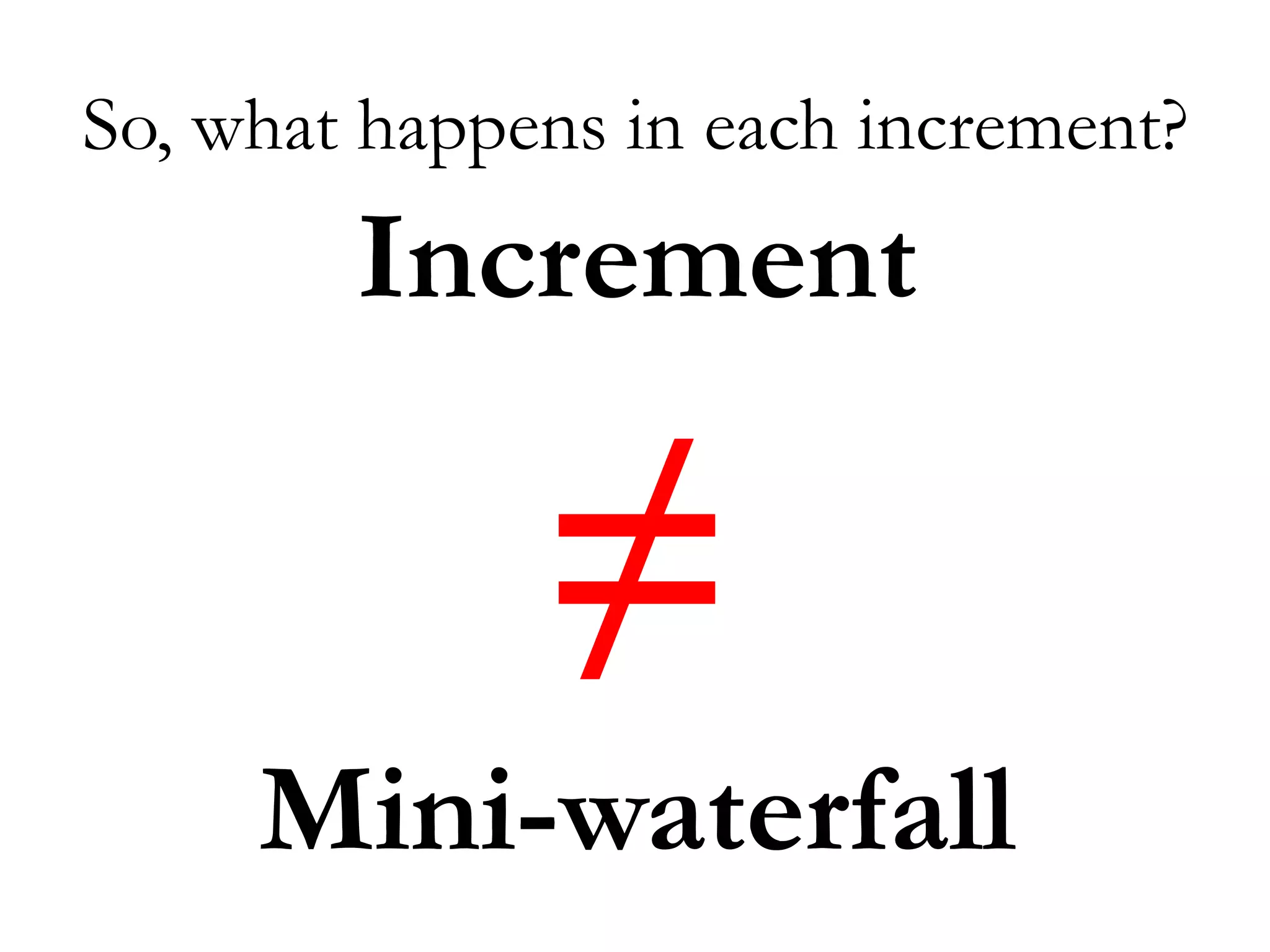 So, what happens in each increment? 
Increment 
≠ 
Mini-waterfall 
 