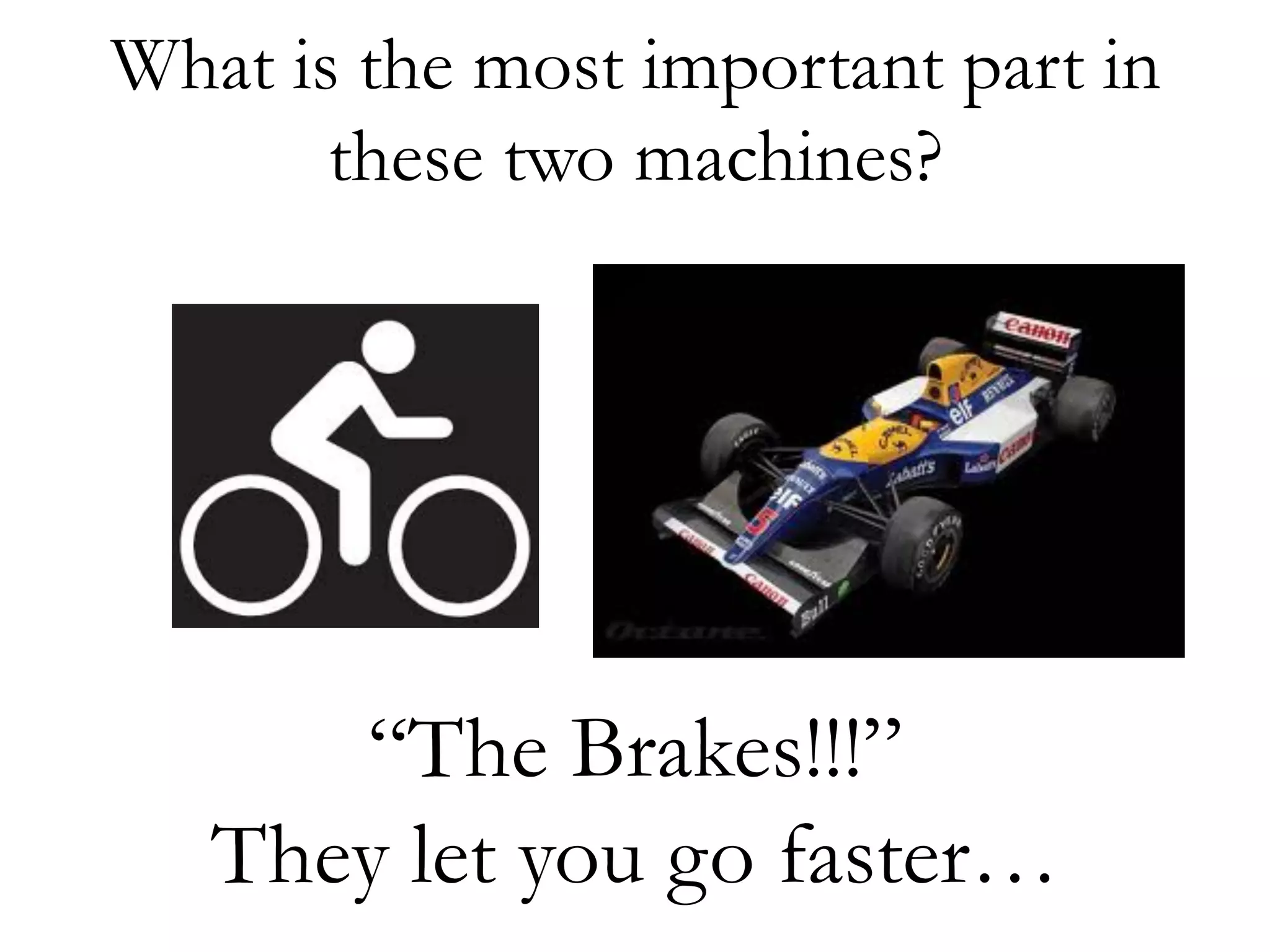 What is the most important part in 
these two machines? 
“The Brakes!!!” 
They let you go faster… 
 
