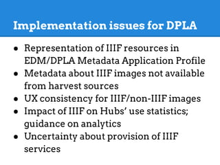 Next steps for a DPLA pilot …?
● Resolve modeling issues with EDM
maintainers and IIIF editors
● Ensure IIIF resources are...