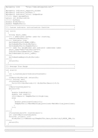 #property link "http://www.metaquotes.net/"
#property indicator_separate_window
#property indicator_buffers 1
#property indicator_color1 DodgerBlue
//---- input parameters
extern int AtrPeriod=14;
//---- buffers
double AtrBuffer[];
double TempBuffer[];
//+------------------------------------------------------------------+
//| Custom indicator initialization function |
//+------------------------------------------------------------------+
int init()
{
string short_name;
//---- 1 additional buffer used for counting.
IndicatorBuffers(2);
//---- indicator line
SetIndexStyle(0,DRAW_LINE);
SetIndexBuffer(0,AtrBuffer);
SetIndexBuffer(1,TempBuffer);
//---- name for DataWindow and indicator subwindow label
short_name="ATR("+AtrPeriod+")";
IndicatorShortName(short_name);
SetIndexLabel(0,short_name);
//----
SetIndexDrawBegin(0,AtrPeriod);
//----
return(0);
}
//+------------------------------------------------------------------+
//| Average True Range |
//+------------------------------------------------------------------+
int start()
{
int i,counted_bars=IndicatorCounted();
//----
if(Bars<=AtrPeriod) return(0);
//---- initial zero
if(counted_bars<1)
for(i=1;i<=AtrPeriod;i++) AtrBuffer[Bars-i]=0.0;
//----
i=Bars-counted_bars-1;
while(i>=0)
{
double high=High[i];
double low =Low[i];
if(i==Bars-1) TempBuffer[i]=high-low;
else
{
double prevclose=Close[i+1];
TempBuffer[i]=MathMax(high,prevclose)-MathMin(low,prevclose);
}
i--;
}
//----
if(counted_bars>0) counted_bars--;
int limit=Bars-counted_bars;
for(i=0; i<limit; i++)
AtrBuffer[i]=iMAOnArray(TempBuffer,Bars,AtrPeriod,0,MODE_SMA,i);
//----
return(0);
}
//+------------------------------------------------------------------+
//+------------------------------------------------------------------+
 