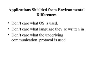 Applications Shielded from Environmental
               Differences

• Don’t care what OS is used.
• Don’t care what language they’re written in
• Don’t care what the underlying
  communication protocol is used.
 