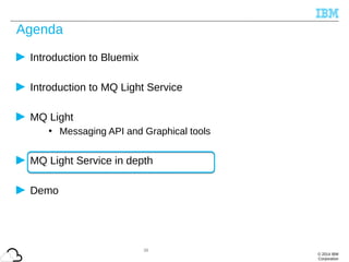© 2014 IBM
Corporation
Agenda
Introduction to Bluemix
Introduction to MQ Light Service
MQ Light
• Messaging API and Graphical tools
MQ Light Service in depth
Demo
36
 
