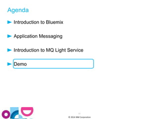 © 2014 IBM Corporation 
Agenda 
Introduction to Bluemix 
Application Messaging 
Introduction to MQ Light Service 
Demo 
31 
 
