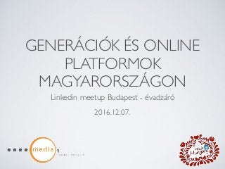 GENERÁCIÓK ÉS ONLINE
PLATFORMOK
MAGYARORSZÁGON
Linkedin meetup Budapest - évadzáró
2016.12.07.
 