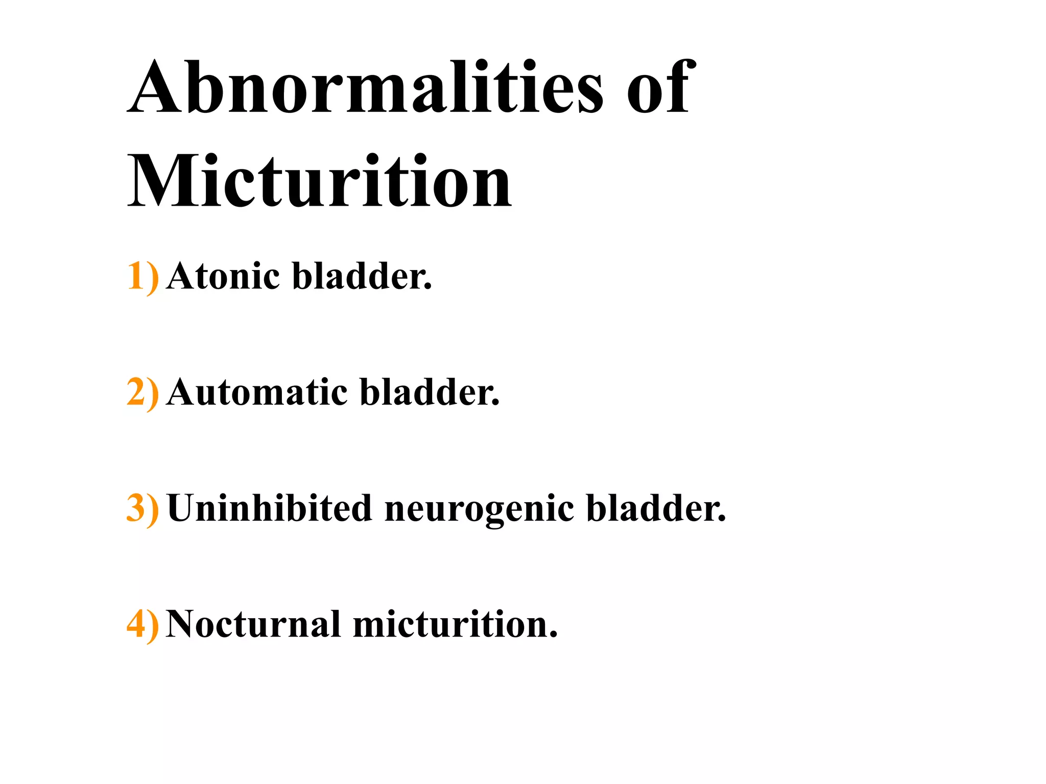 Abnormalities of
Micturition
1)Atonic bladder.
2)Automatic bladder.
3)Uninhibited neurogenic bladder.
4)Nocturnal micturition.
 