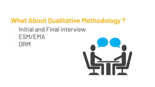 What About Qualitative Methodology ?
- Initial and Final interview
- ESM/EMA
- DRM
 