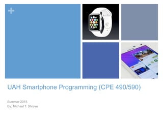 +
UAH Smartphone Programming (CPE 490/590)
Summer 2015
By: Michael T. Shrove
 