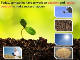 Today, companies have to work on enablers and regular
controls to make success happen.
 
