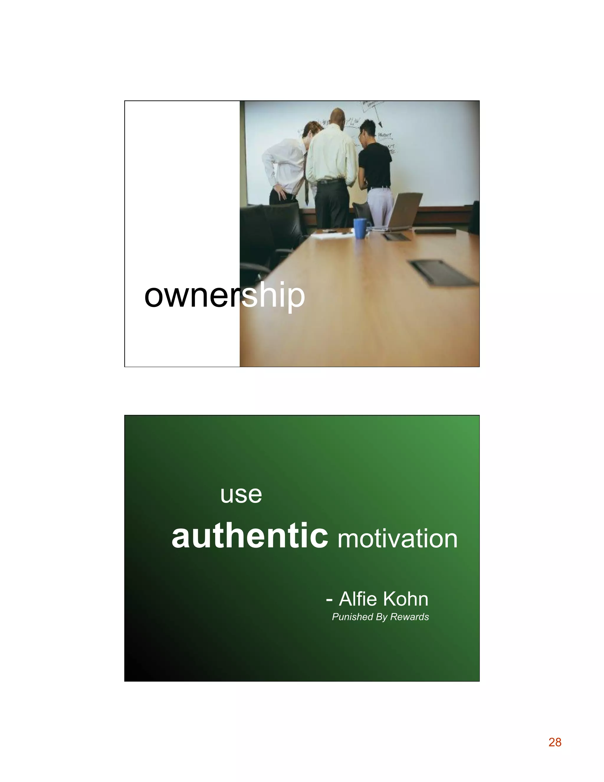 ownership

use

authentic motivation
- Alfie Kohn
Punished By Rewards

28

 