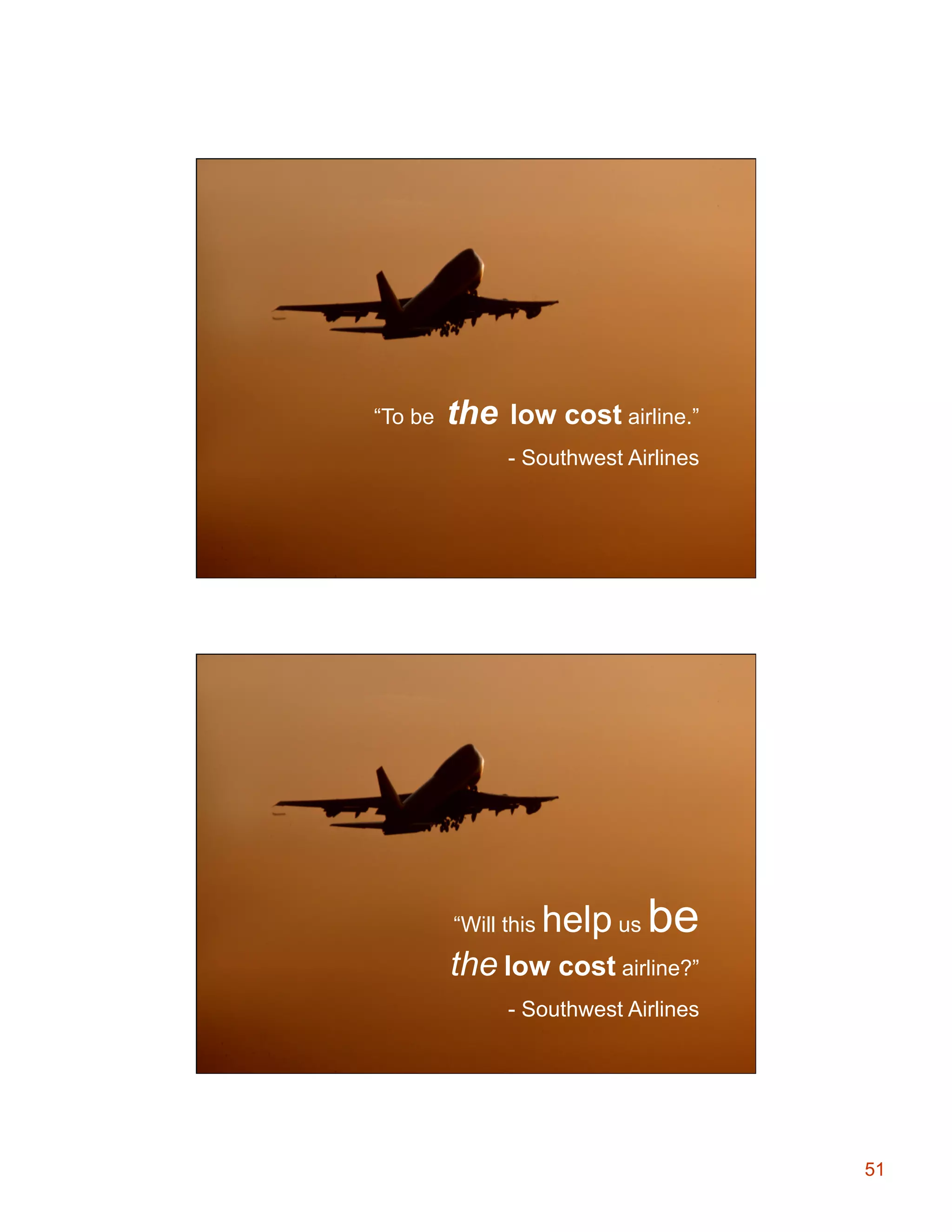 “To be

the low cost airline.”
- Southwest Airlines

“Will this

help us be

the low cost airline?”
- Southwest Airlines

51

 